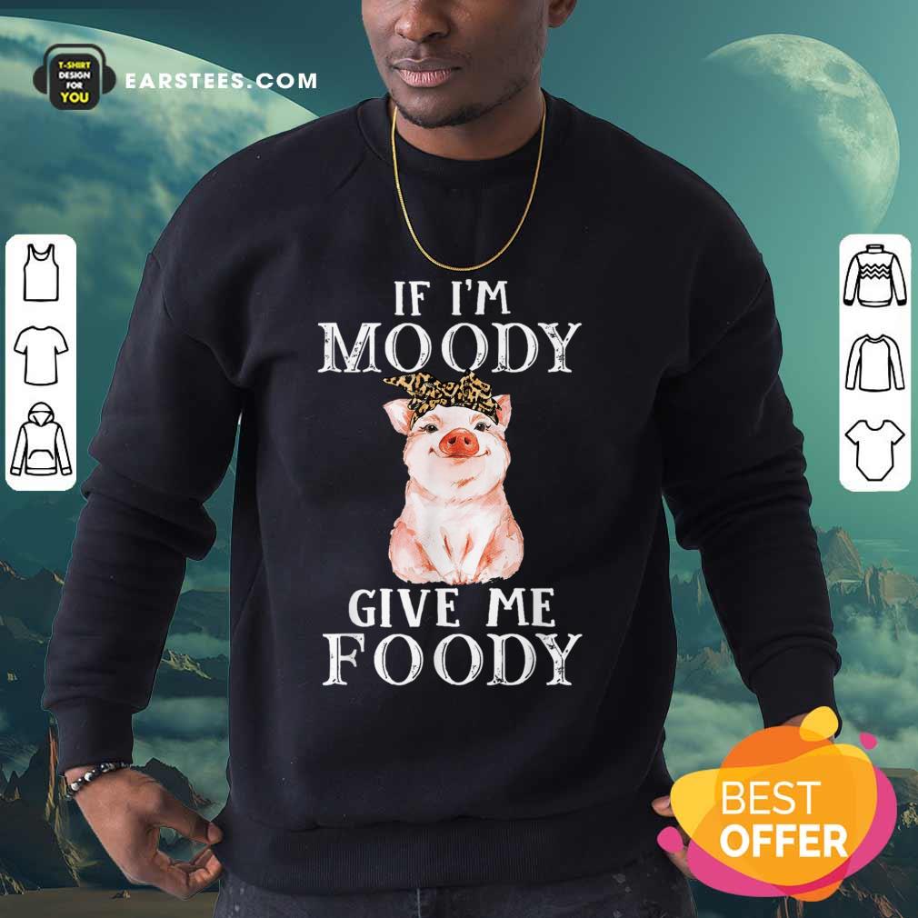 Pig If I’m Moody Give Me Foody Shirt