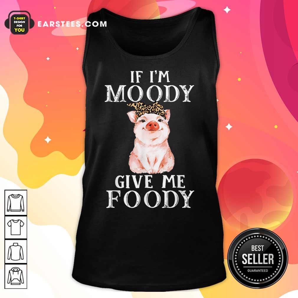 Pig If I’m Moody Give Me Foody Shirt