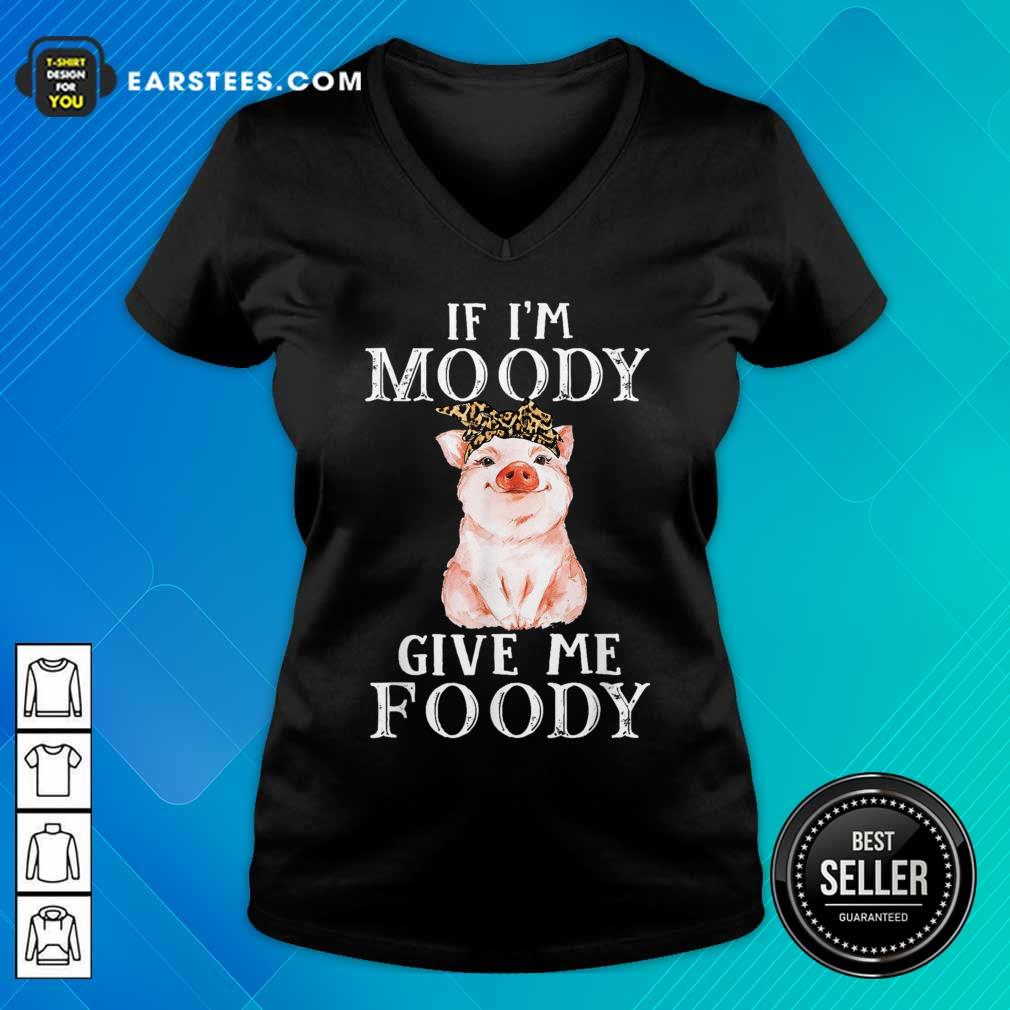 Pig If I’m Moody Give Me Foody Shirt