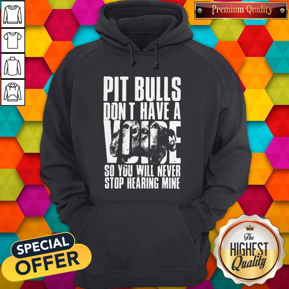 Pit Bulls Don't Have A Voice So You Will Never Stop Hearing Mine Shirt
