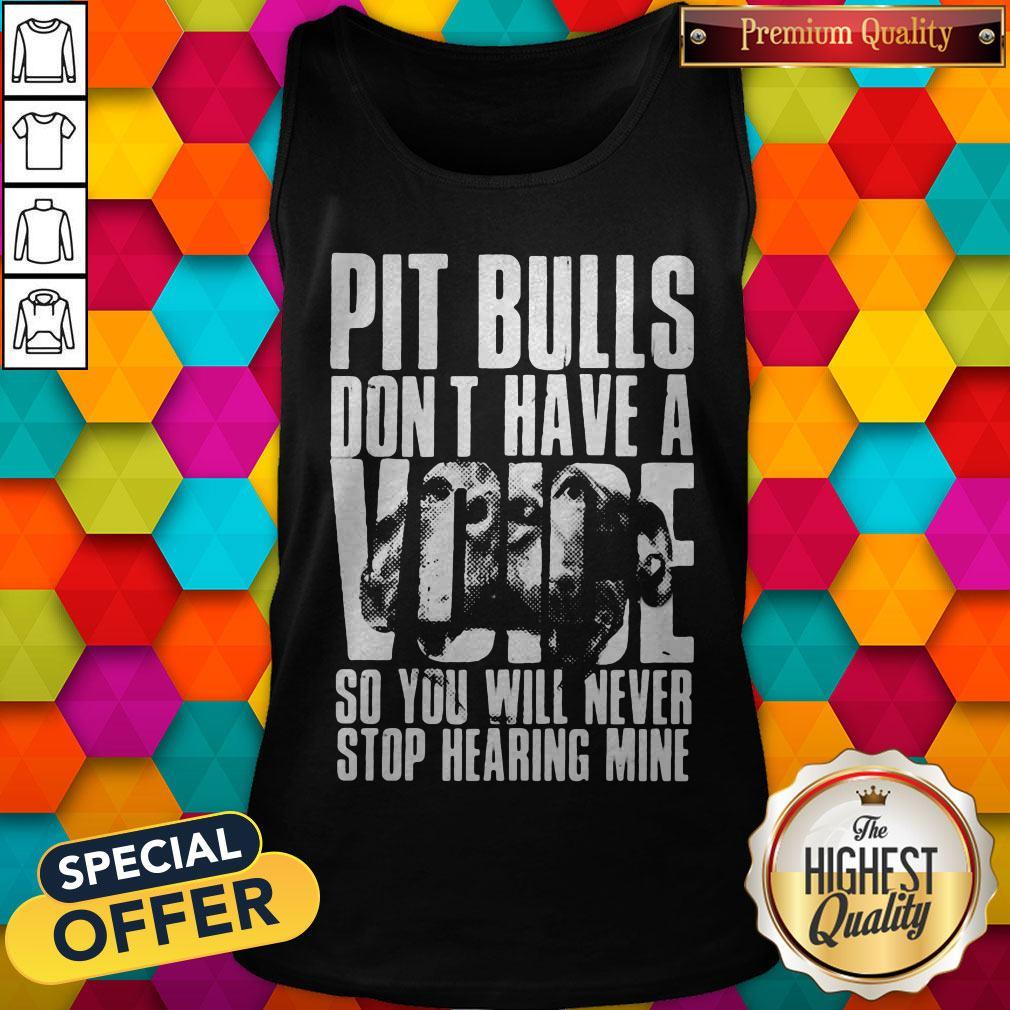 Pit Bulls Don't Have A Voice So You Will Never Stop Hearing Mine Shirt