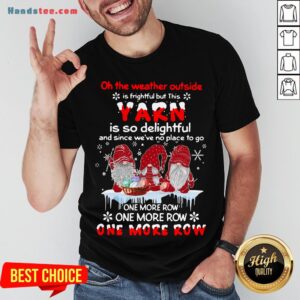 Nice Gnomes Crochet On The Weather Outside Is Frightful But This Yarn Is So Delightful Shirt