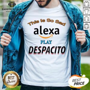 Top This Is So Sad Alexa Play Despacito Shirt