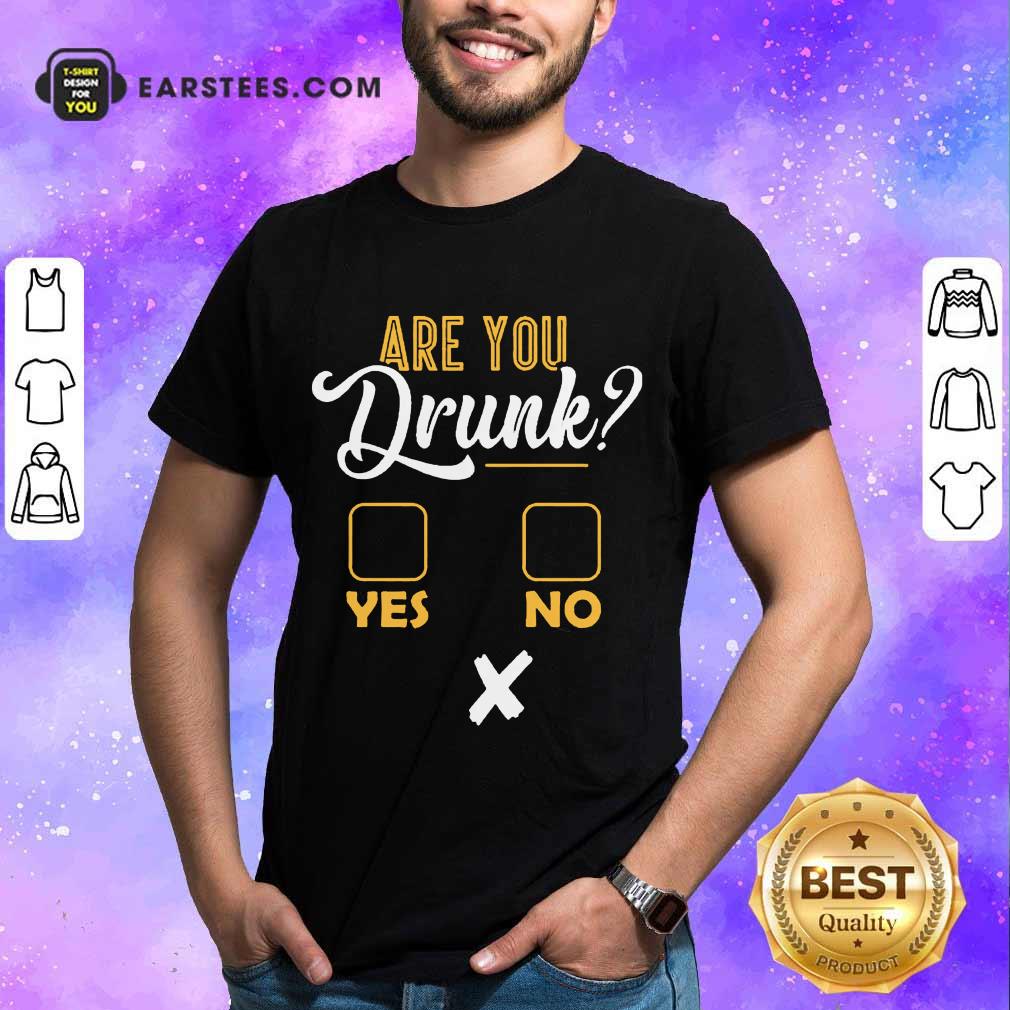 Premium Are You Drunk Yes Or No Great 4 Shirt