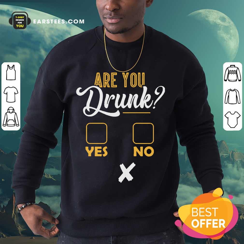 Premium Are You Drunk Yes Or No Great 4 Shirt