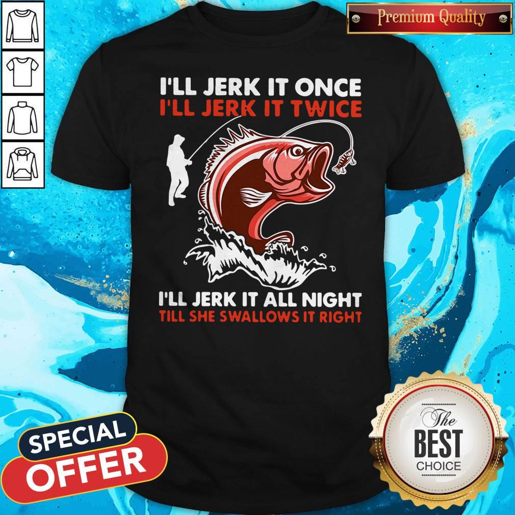premium-ill-jerk-it-once-ill-jerk-it-twice-ill-jerk-it-all-night-till-she-swallows-it-right-shirt.jpg