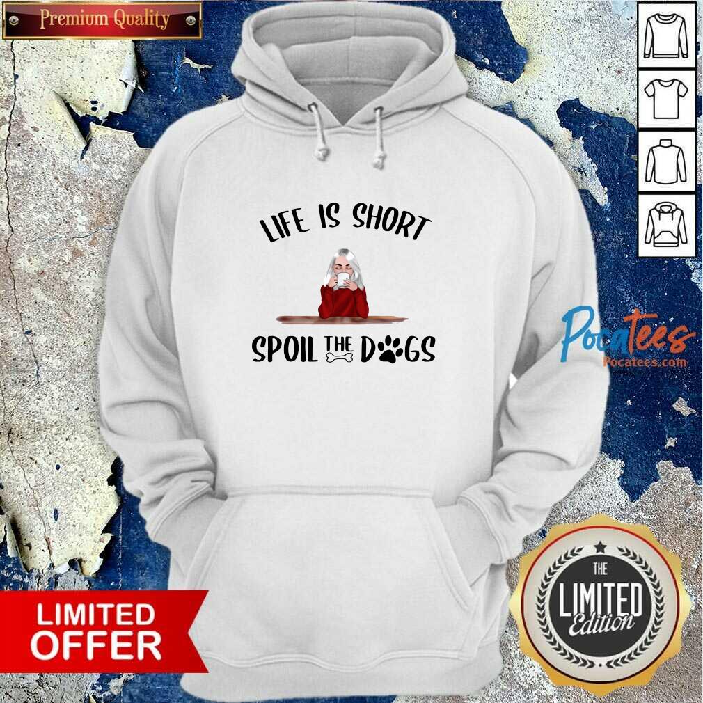 Premium Life Is Short Spoil The Dogs Shirt