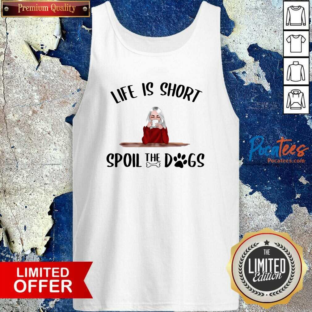 Premium Life Is Short Spoil The Dogs Shirt