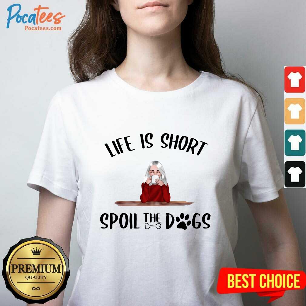 Premium Life Is Short Spoil The Dogs Shirt