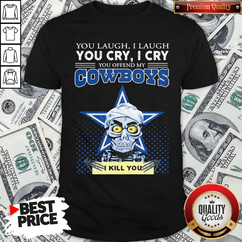 Premium You Laugh I Laugh You Cry I Cry You Offend My Cowboys Shirt