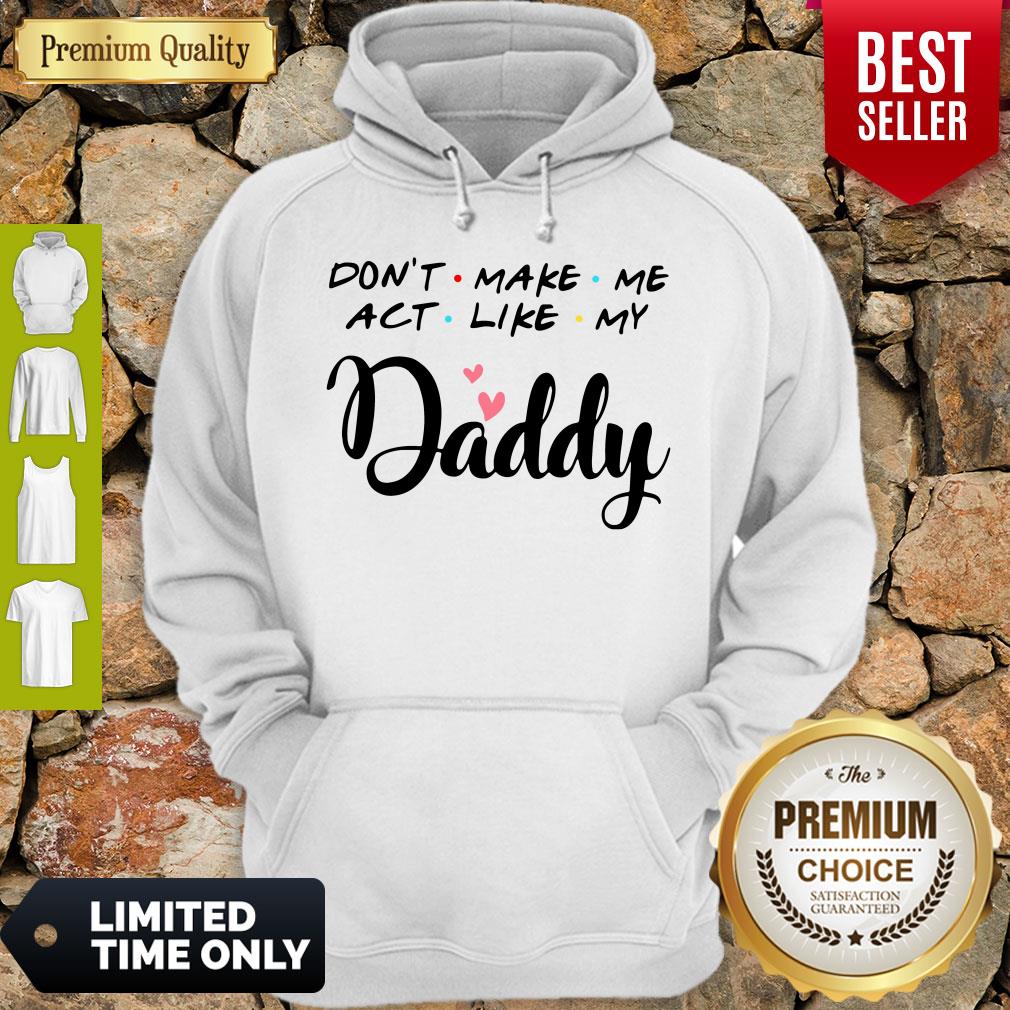 Pretty Don't Make Me Act Like My Daddy Shirt