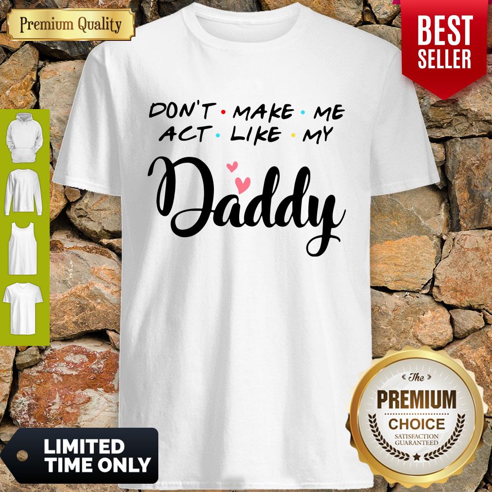 Pretty Don't Make Me Act Like My Daddy Shirt