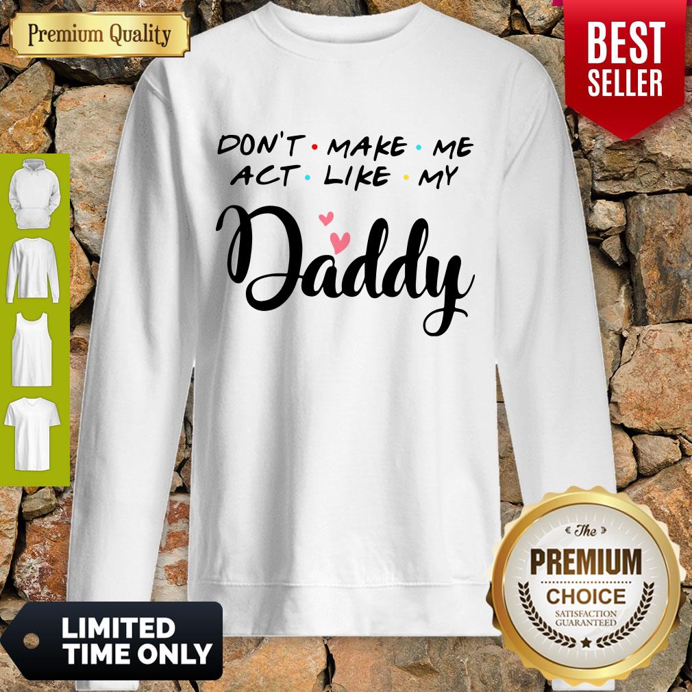 Pretty Don't Make Me Act Like My Daddy Shirt