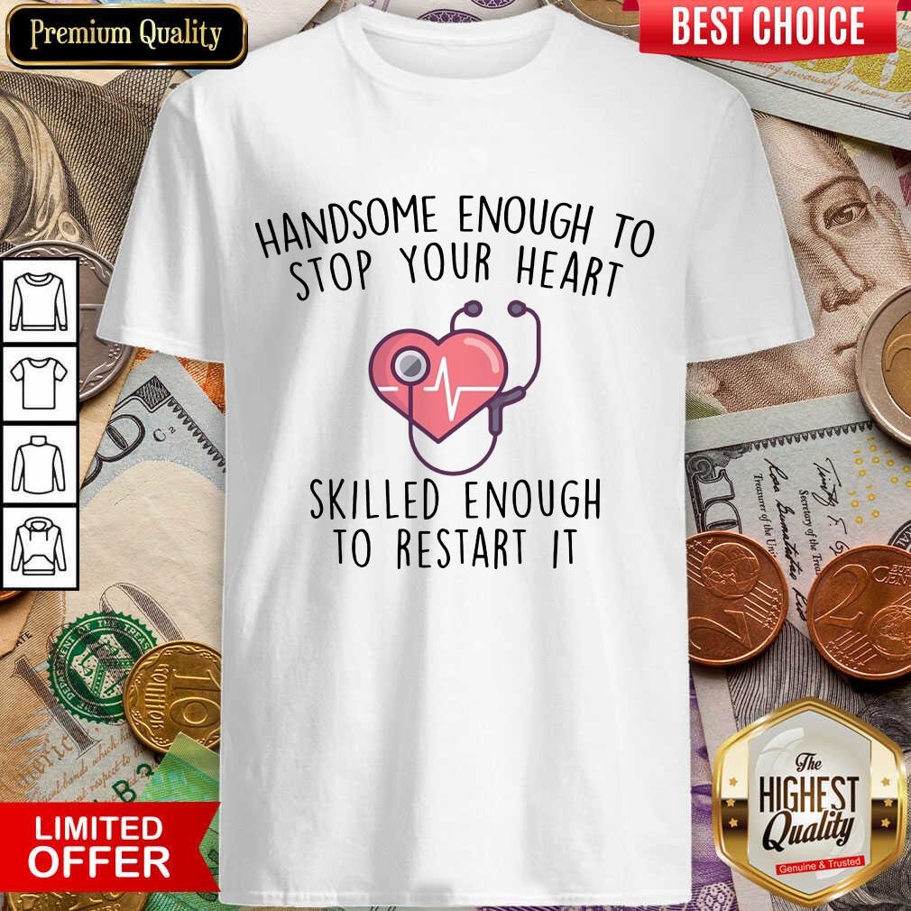 Pretty Handsome Enough To Stop Your Heart Skilled Enough To Restart It Shirt