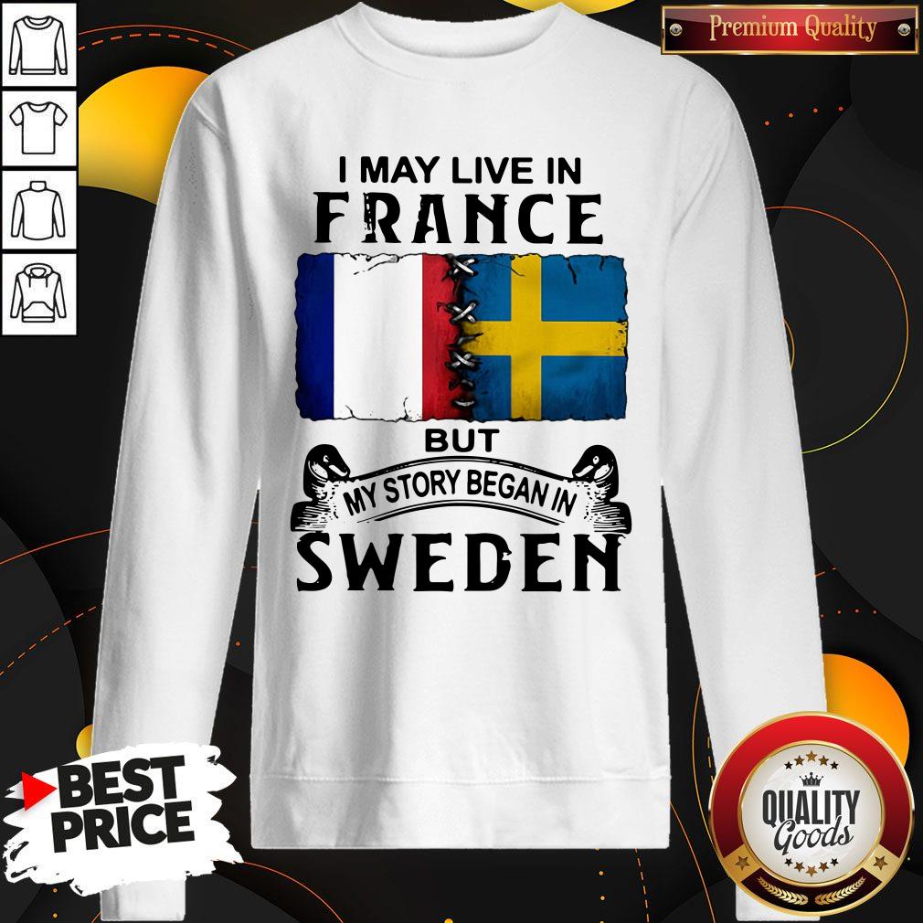 Pretty I May Live In France But My Story Began In Sweden Shirt