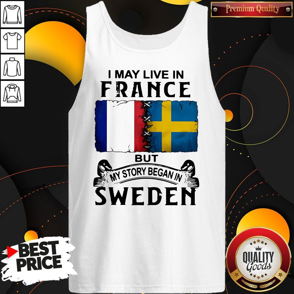 Pretty I May Live In France But My Story Began In Sweden Shirt