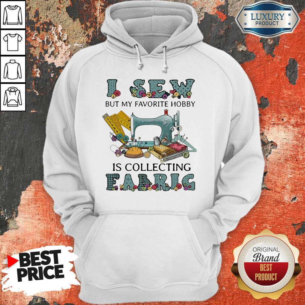 Pretty I Sew But My Favorite Hobby Is Collecting Fabric Shirt