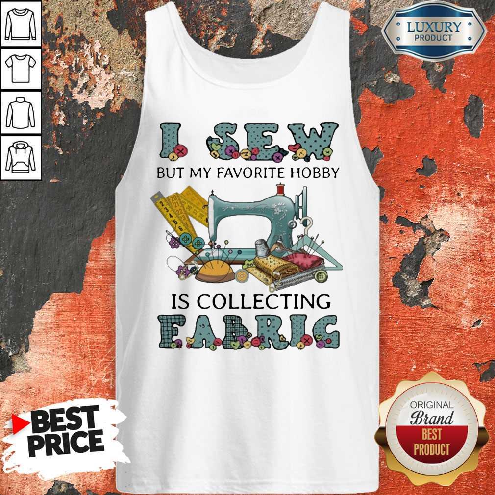Pretty I Sew But My Favorite Hobby Is Collecting Fabric Shirt