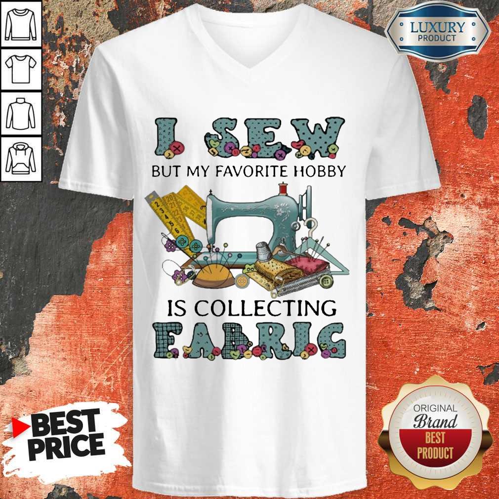 Pretty I Sew But My Favorite Hobby Is Collecting Fabric Shirt