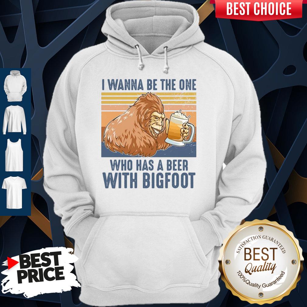 Pretty I Wanna Be The One Who Has A Beer With Bigfoot Shirt