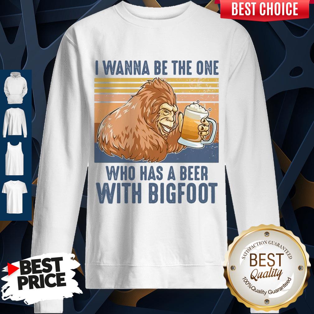 Pretty I Wanna Be The One Who Has A Beer With Bigfoot Shirt