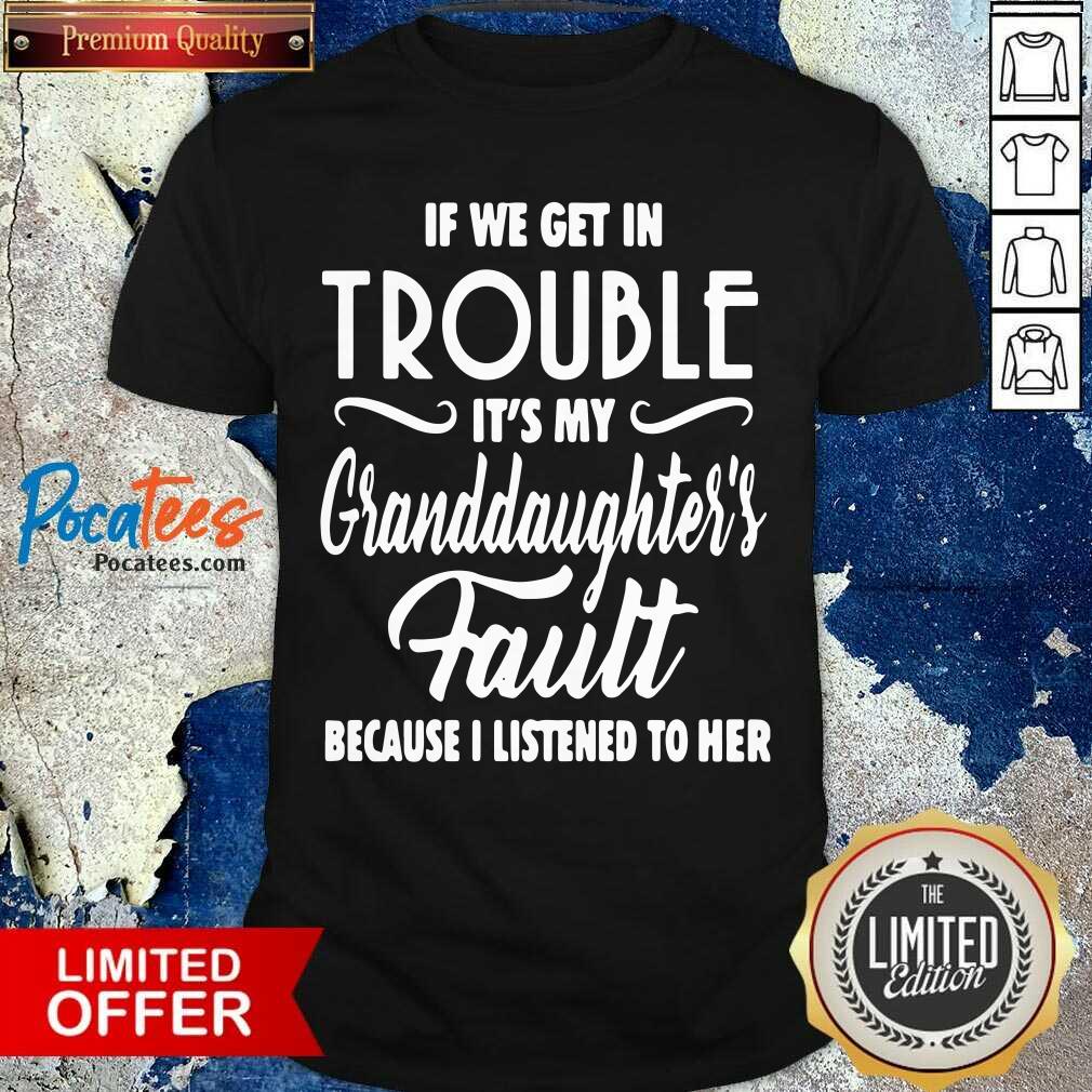 pretty-if-we-get-in-trouble-its-my-granddaughters-fault-because-i-listened-to-her-shirt.jpg