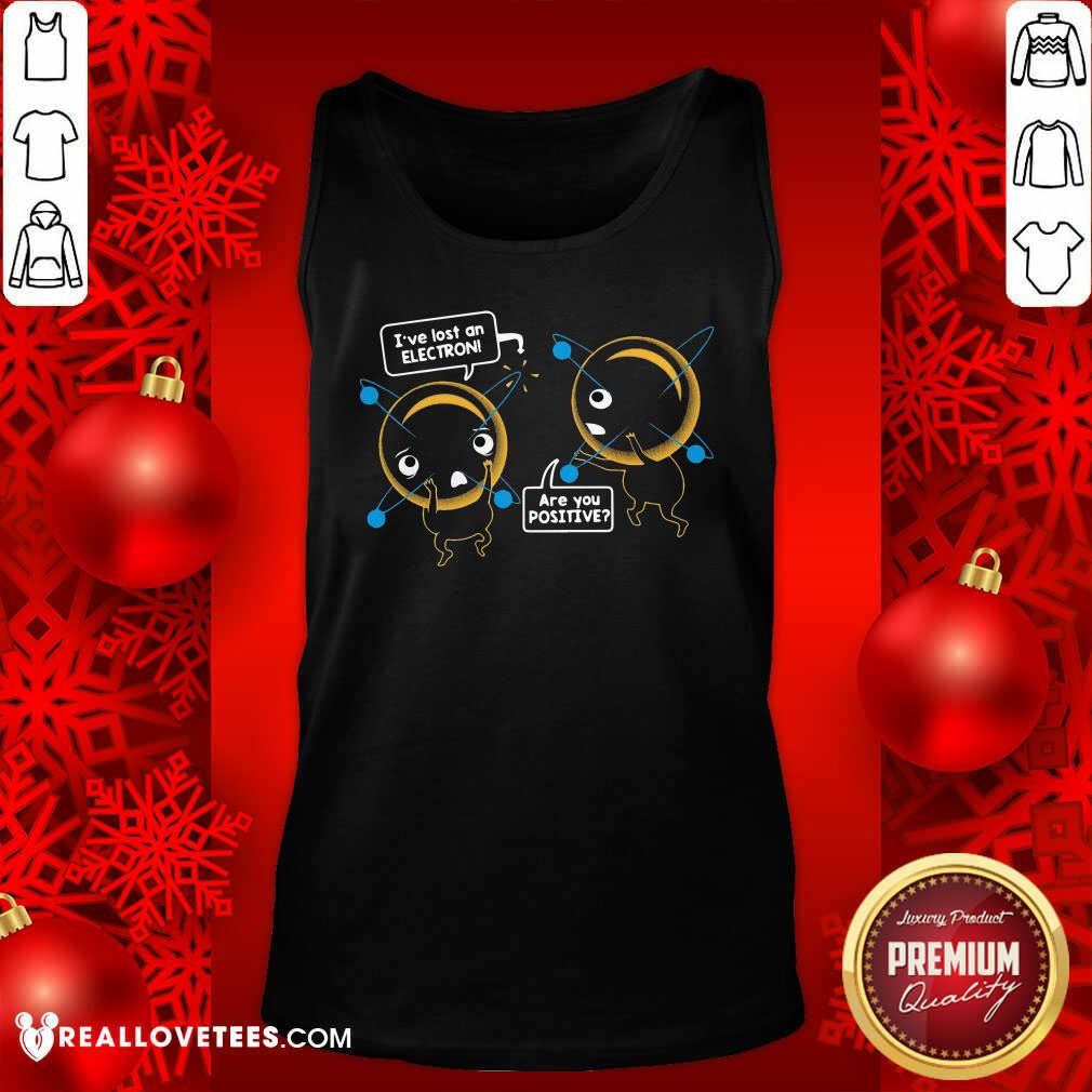 Pretty I’ve Lost An Electron Are You Positive Shirt