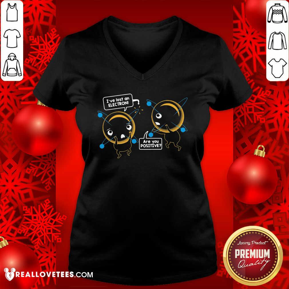 Pretty I’ve Lost An Electron Are You Positive Shirt