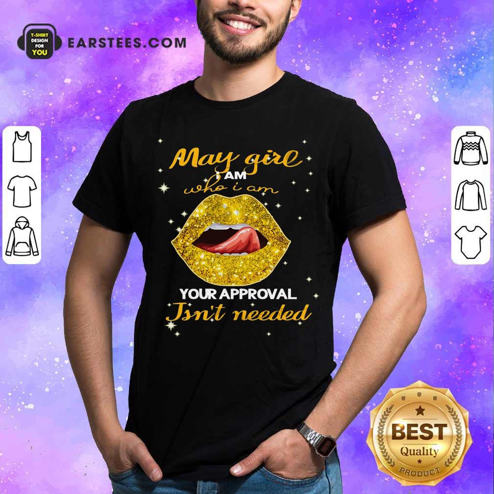 Pretty Lip Gold May Girl I Am Who I Am Your Approval Isn’t Needed Shirt