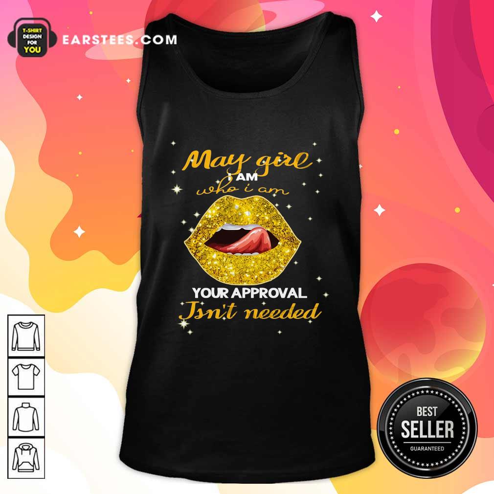 Pretty Lip Gold May Girl I Am Who I Am Your Approval Isn’t Needed Shirt