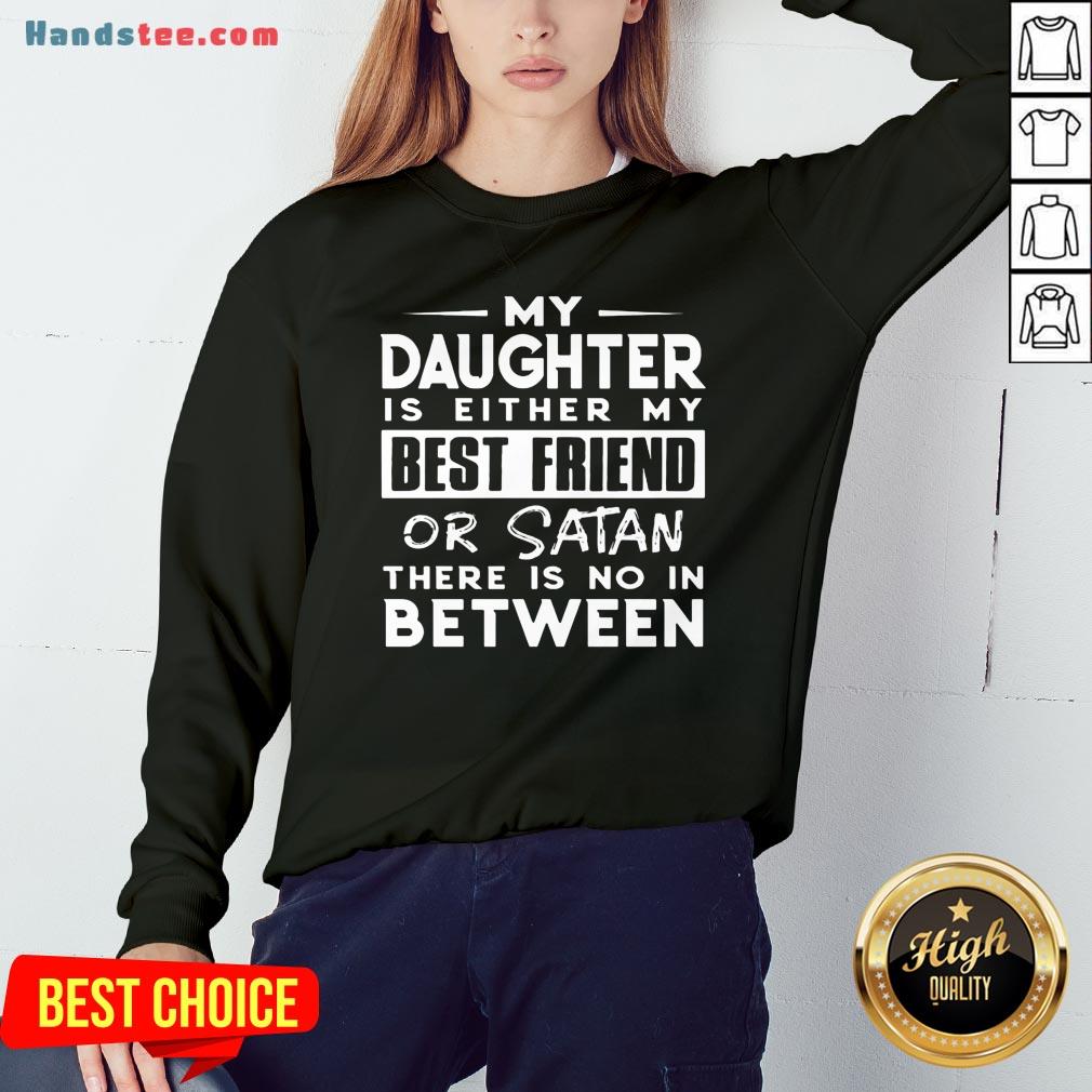 pretty-my-daughter-is-either-my-best-friend-or-satan-there-is-no-in-betweesweatshirt.jpg