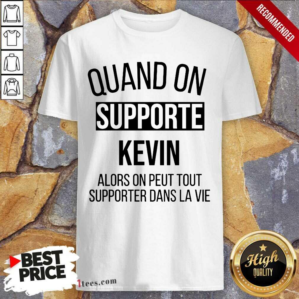 Pretty Quand On Supporte Kevin Alors On Peut Tout Supporter Dans La Vie Shirt