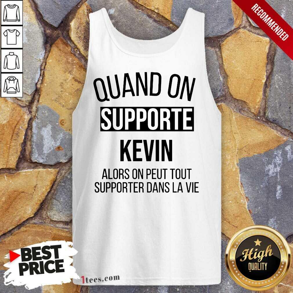 Pretty Quand On Supporte Kevin Alors On Peut Tout Supporter Dans La Vie Shirt