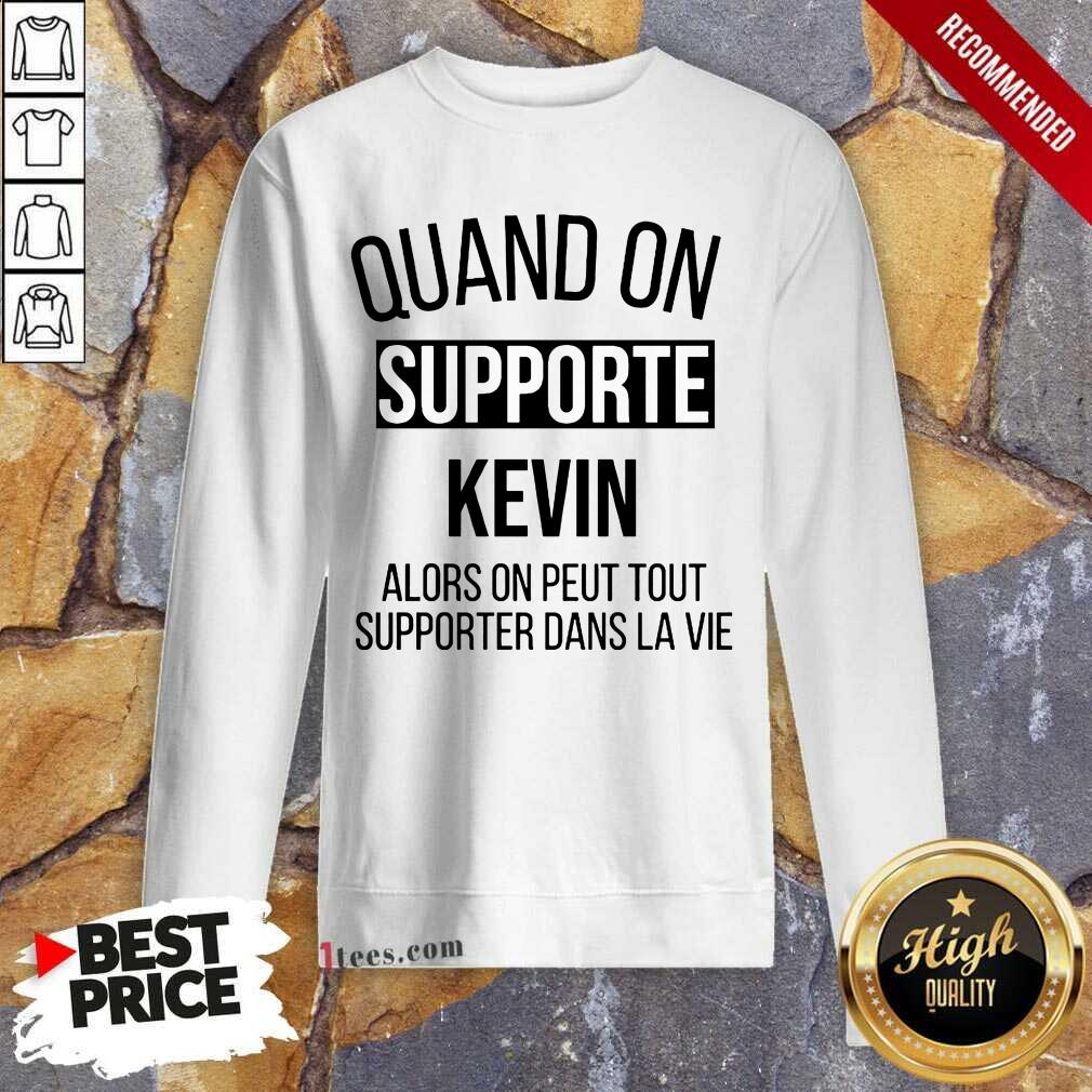 Pretty Quand On Supporte Kevin Alors On Peut Tout Supporter Dans La Vie Shirt