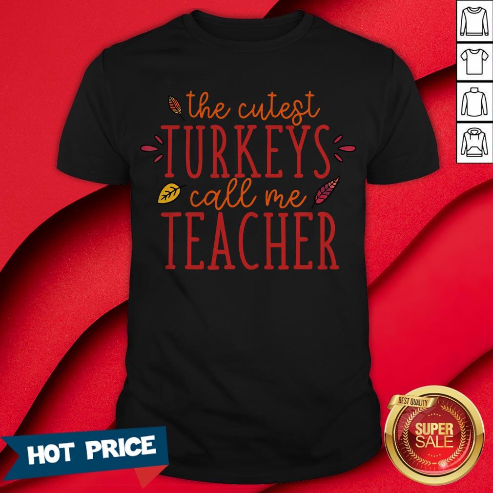 Pretty The Cutest Turkeys Call Me Teacher Fun Thanks Giving Shirt