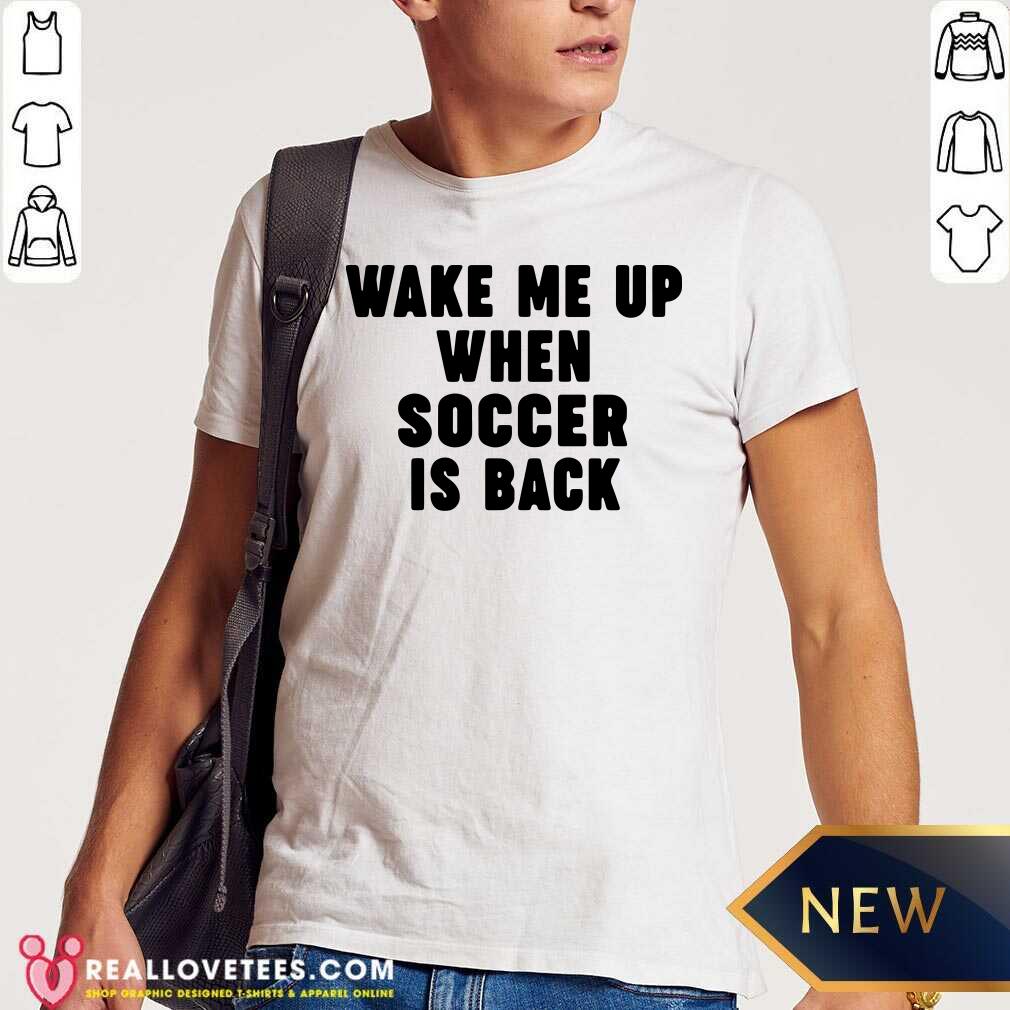 Pretty Wake Me Up When Soccer Is Back Shirt