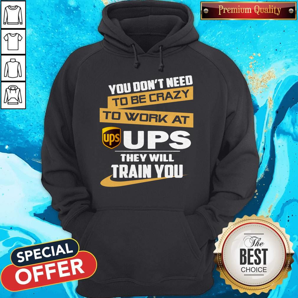 Pretty You Don’t Need To Be Crazy To Work At Ups They Will Train You Shirt