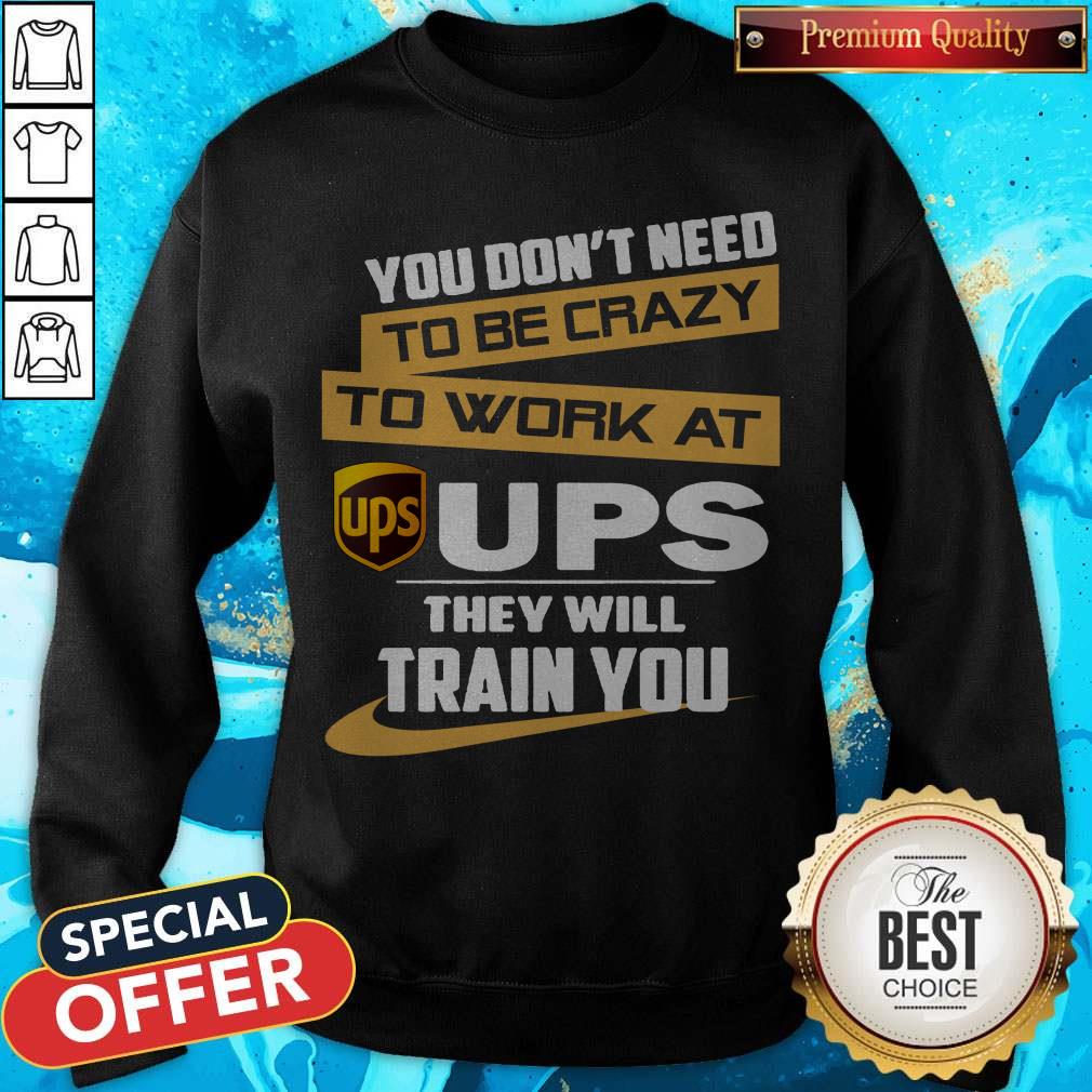 Pretty You Don’t Need To Be Crazy To Work At Ups They Will Train You Shirt