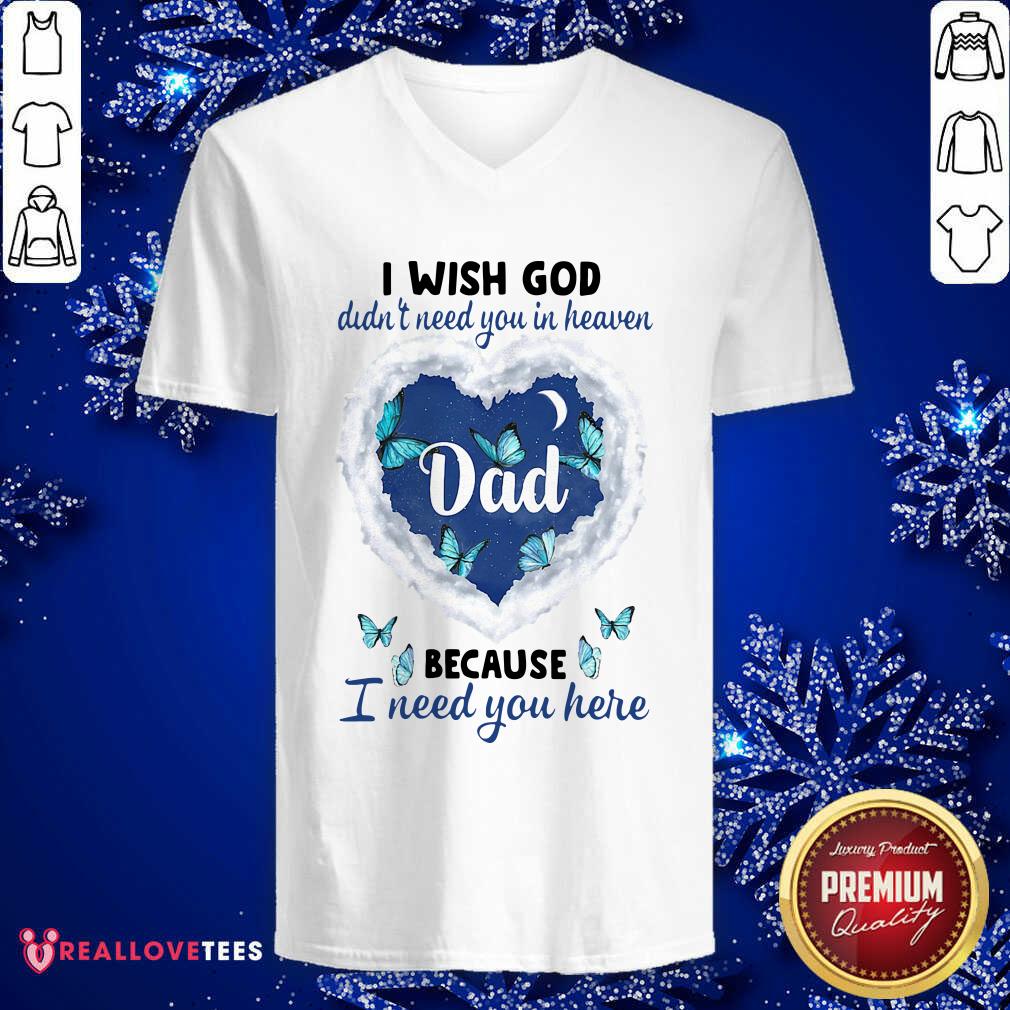 Pro Dad I Wish God Didn’t Need You In Heaven Because I Need You Here Shirt