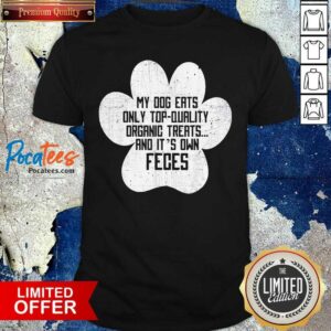 Top My Dog Only Eats Organic Treats And It’s Own Feces Dog Owner Shirt
