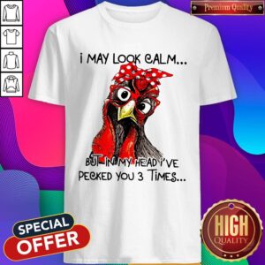Rooster I May Look Calm But In My Head I've Pecked You 3 Times Shirt