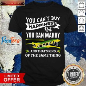 Happy You Can’t Buy Happiness But You Can Marry A Jamaican And That’s Kinda The Same Thing Shirt