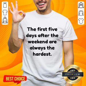Ecstatic The First Five Days After The Weekend Are Always The Hardest Shirt