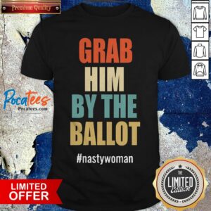 Grab Him By The Ballot Nasty Woman Vintage Shirt