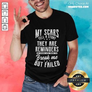 Terrific My Scars They Are Reminders Break Me But Failed Shirt