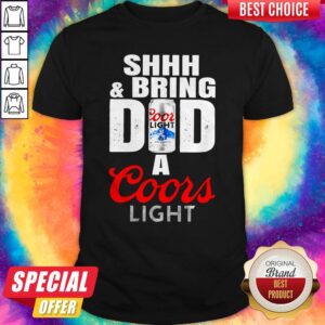 Awesome Shhh And Bring Dad A Coors Light Shirt
