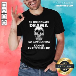 Du Riechst Nach Drama Und Kopfschmerzen Kannst Du Bitte Weggehen Shirt