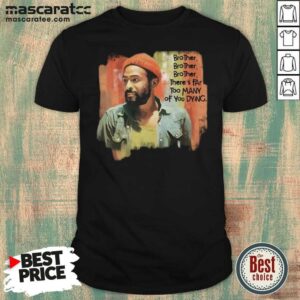 Funny Marvin Gaye Brother There’s Far Too Many Of You Dying Shirt