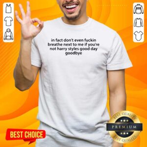 Top In Fact Don’t Even Fuckin Breathe Next To Me If You’re Not Harry Styles Shirt