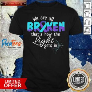 Good We Are All Broken That’s How The Light Gets In Suicide Awareness Shirt